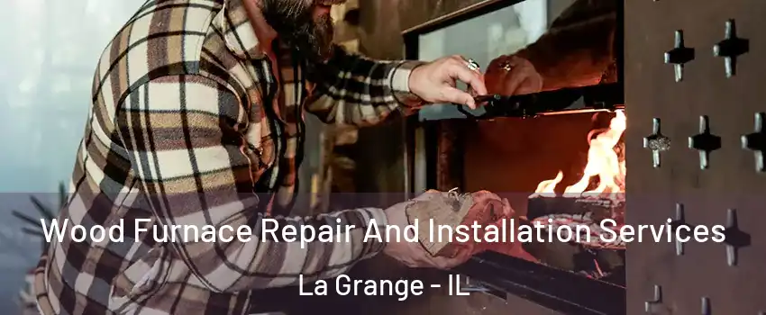  Wood Furnace Repair And Installation Services La Grange - IL